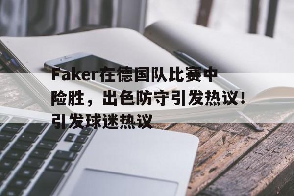 华体会注册-Faker在德国队比赛中险胜，出色防守引发热议！引发球迷热议的简单介绍